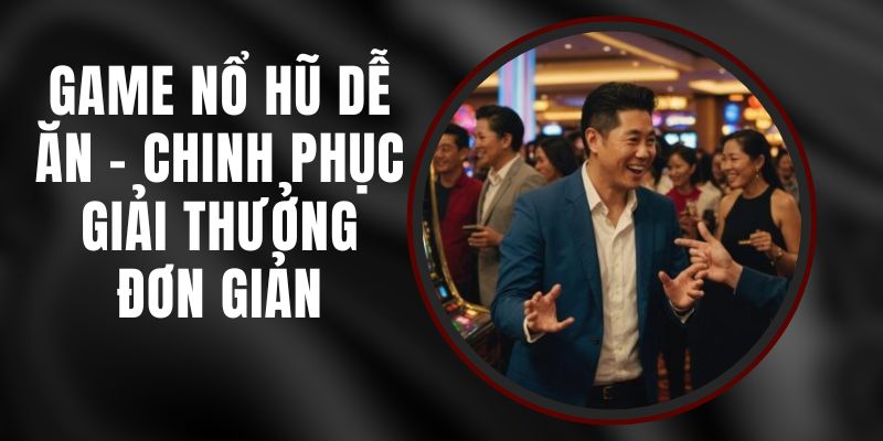 Game Nổ Hũ Dễ Ăn - Chinh Phục Giải Thưởng Đơn Giản