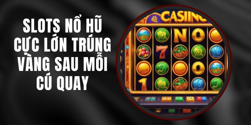 Slots Nổ Hũ Cực Lớn - Trúng Vàng Sau Mỗi Cú Quay